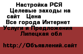 Настройка РСЯ. Целевые заходы на сайт › Цена ­ 5000-10000 - Все города Интернет » Услуги и Предложения   . Липецкая обл.